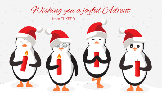 Wishing you a joyful Advent from TUXEDO
Four penguins with christmas hats and candles, two candles are burning