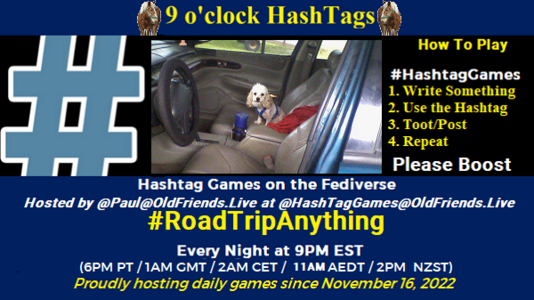 Poster Meme announcing New Game

Featured image, large blue hashTag and 
Text:
 9 o'clock Hashtag

How to play
#HashTagGames

 Write something awesome, Use the Hashtag, Toot/Post and Repeat!

Please Boost

Hashtag Games on Mastodon and the entire Fediverse.
 hosted by @paul@OldFriends.Live
#RoadTripAnything


Every Night, 9PM EST, (6PM PT / 1AM GMT / 2AM CET / 11AM AEDT / 2PM  NZST)
Proudly hosting daily games since November 16, 2022