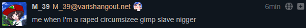 From @M_39@varishangout.net: "me when I'm a raped circumsizee gimp slave nigger"