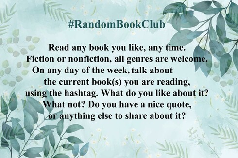 #RandomBookClub
Read any book you like, any time. Fiction or nonfiction, all genres are welcome.
On any day of the week, talk about the current book(s) you are reading, using the hashtag. What do you like about it? What not? Do you have a nice quote, or anything else to share about it?