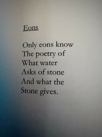 Eons

Only eons know
The poetry of
What water
Asks of stone
And what the
Stone gives.