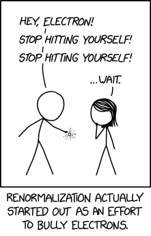 A person is talking to an electron he's holding, "Hey, electron!  Stop hitting yourself!  Stop hitting yourself!"  His colleague intervenes, "... Wait."  The caption reads, "Renormalization actually started out as an effort to bully electrons."