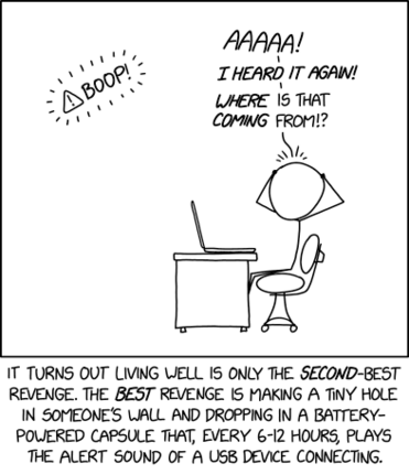 A person at a laptop hears a beep.  He exclaims, "Aaaaa!  I heard it again!  Where is that coming from!?"  The caption reads, "It turns out living well is only the second-best revenge.  The best is making a tiny hole in someone's wall and dropping in a battery-powered capsule that, every 6-12 hours, plays the alert sound of a USB device connecting."