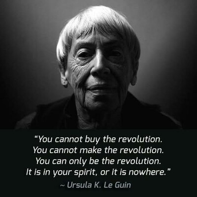 Black and White image of Ursula K Le Guin
"You cannot buy the revolution.
You cannot make the revolution.
You can only be the revolution.
It is in your spirit, or it is nowhere."
