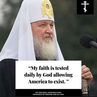 "my faith is tested daily by god allowing america to exist." - patriarch kiril