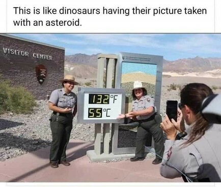 Text above foto: this is like dinosaurs having their picture taken with an asteroid.
Foto shows 3 park rangers at the death valley visitor center proudly taking pictures of themselves in front of the themperature display showing 132°F / 55°C