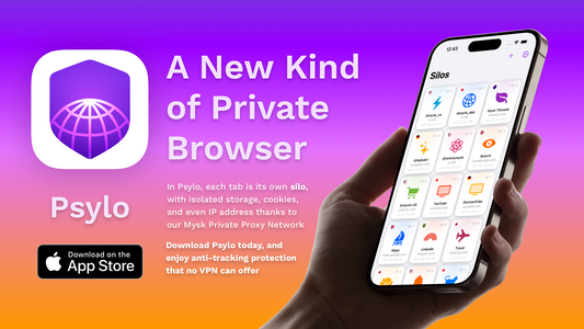 Psylo

A New Kind of Private Browser
In Psylo, each tab is its own silo, with isolated storage, cookies, and even IP address thanks to our Mysk Private Proxy Network Download Psylo today, and enjoy anti-tracking protection that no VPN can offer